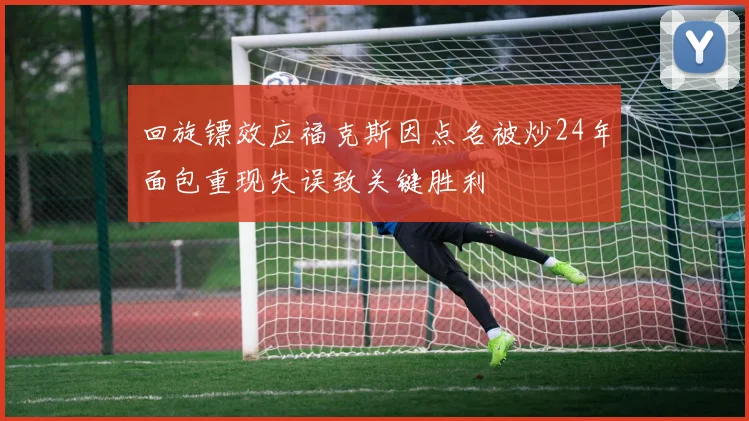 回旋镖效应福克斯因点名被炒24年面包重现失误致关键胜利