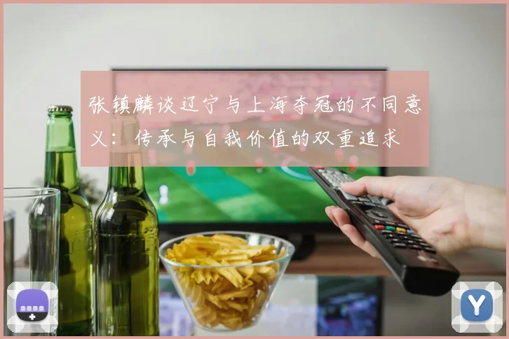 张镇麟谈辽宁与上海夺冠的不同意义：传承与自我价值的双重追求