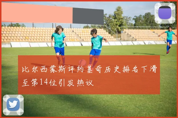 比尔西蒙斯评约基奇历史排名下滑至第14位引发热议