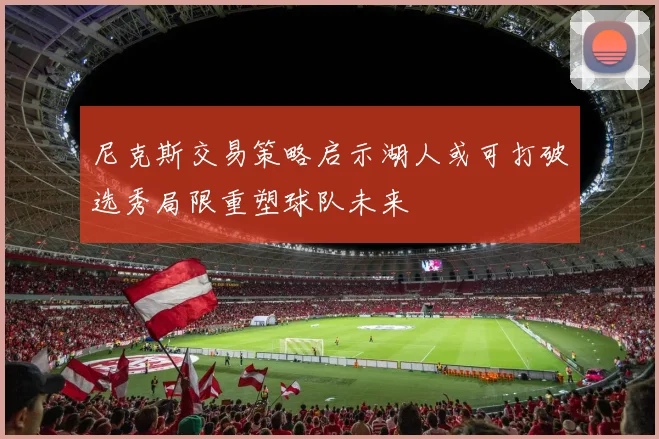 尼克斯交易策略启示湖人或可打破选秀局限重塑球队未来