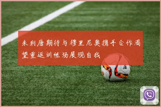 米利唐期待与穆里尼奥携手合作渴望重返训练场展现自我
