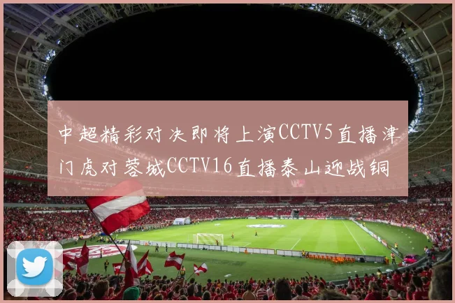 中超精彩对决即将上演CCTV5直播津门虎对蓉城CCTV16直播泰山迎战铜梁龙