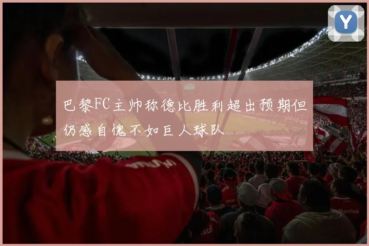 巴黎FC主帅称德比胜利超出预期但仍感自愧不如巨人球队